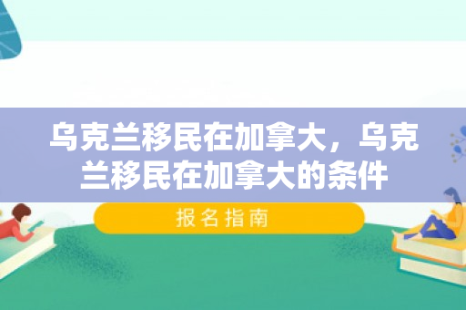 乌克兰移民在加拿大，乌克兰移民在加拿大的条件