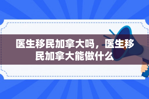 医生移民加拿大吗，医生移民加拿大能做什么