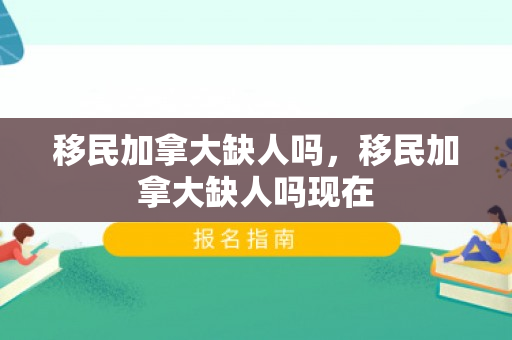 移民加拿大缺人吗，移民加拿大缺人吗现在