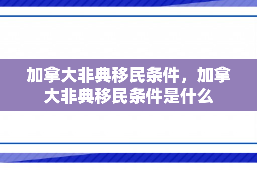 加拿大非典移民条件，加拿大非典移民条件是什么