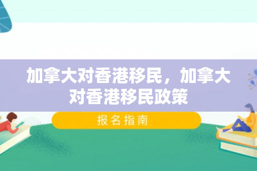 加拿大对香港移民，加拿大对香港移民政策