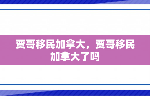 贾哥移民加拿大，贾哥移民加拿大了吗