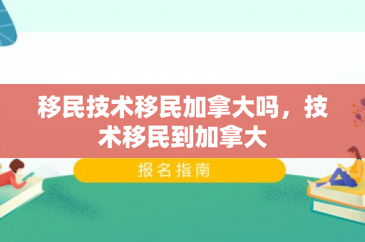 移民技术移民加拿大吗，技术移民到加拿大