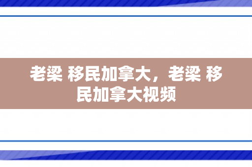 老梁 移民加拿大，老梁 移民加拿大视频