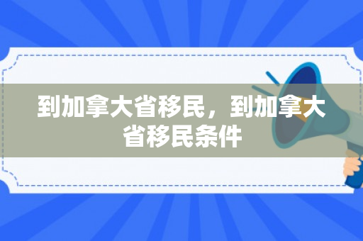 到加拿大省移民，到加拿大省移民条件