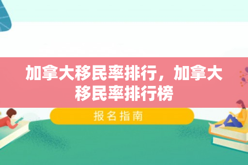 加拿大移民率排行，加拿大移民率排行榜