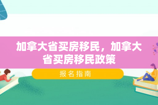 加拿大省买房移民，加拿大省买房移民政策