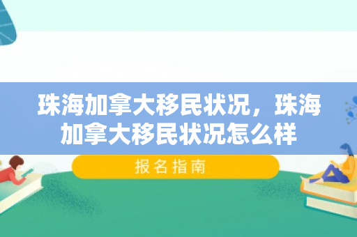 珠海加拿大移民状况，珠海加拿大移民状况怎么样