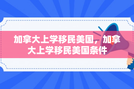 加拿大上学移民美国，加拿大上学移民美国条件