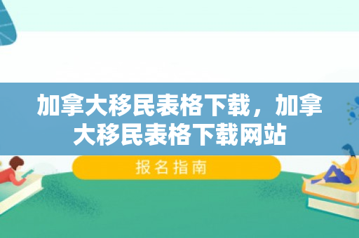 加拿大移民表格下载，加拿大移民表格下载网站