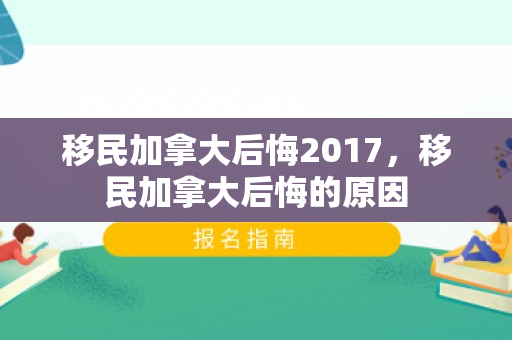 移民加拿大后悔2017，移民加拿大后悔的原因