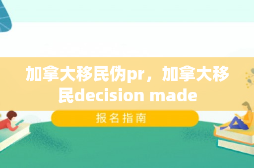 加拿大移民伪pr，加拿大移民decision made