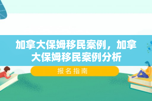 加拿大保姆移民案例，加拿大保姆移民案例分析