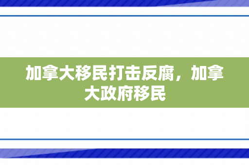 加拿大移民打击反腐，加拿大政府移民