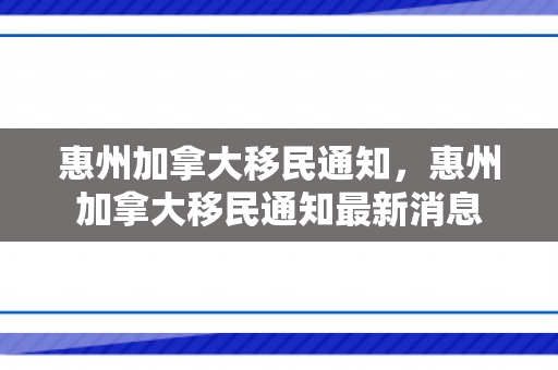 惠州加拿大移民通知，惠州加拿大移民通知最新消息