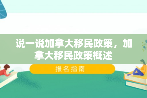 说一说加拿大移民政策，加拿大移民政策概述