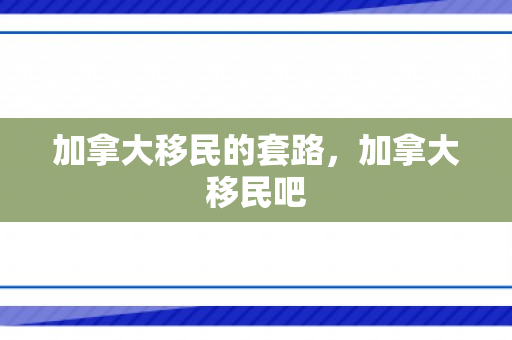 加拿大移民的套路，加拿大移民吧