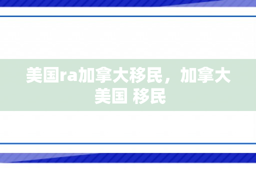 美国ra加拿大移民，加拿大 美国 移民