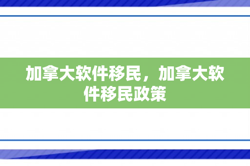加拿大软件移民，加拿大软件移民政策