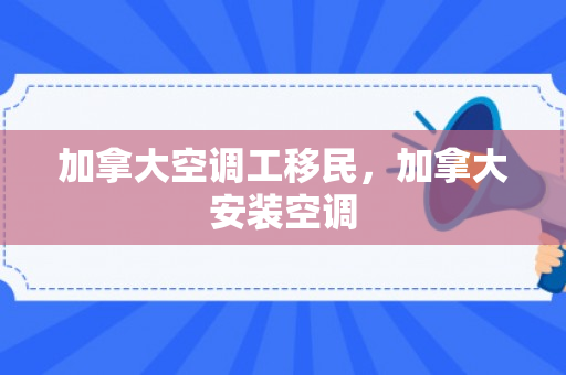 加拿大空调工移民，加拿大安装空调