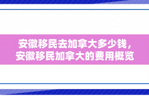 安徽移民去加拿大多少钱，安徽移民加拿大的费用概览
