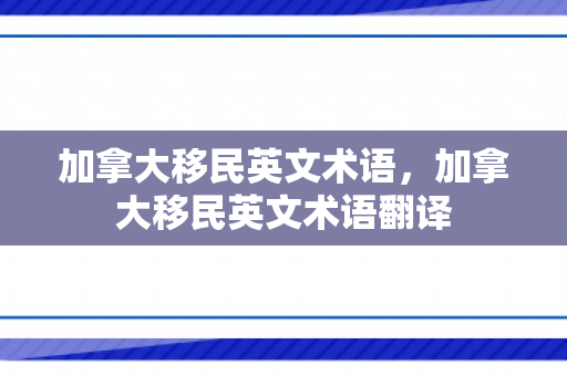 加拿大移民英文术语，加拿大移民英文术语翻译