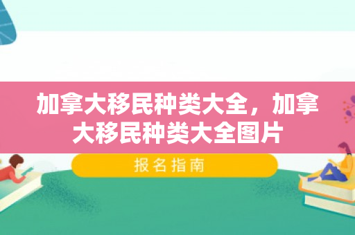 加拿大移民种类大全，加拿大移民种类大全图片