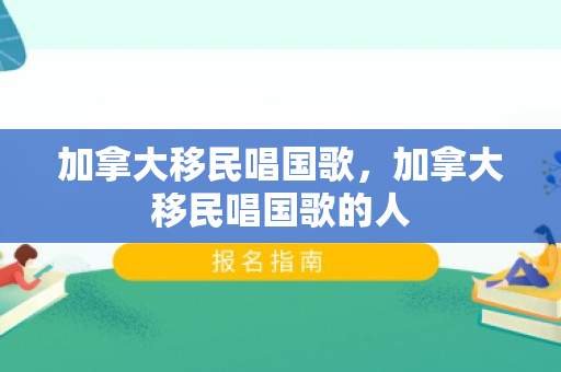 加拿大移民唱国歌，加拿大移民唱国歌的人