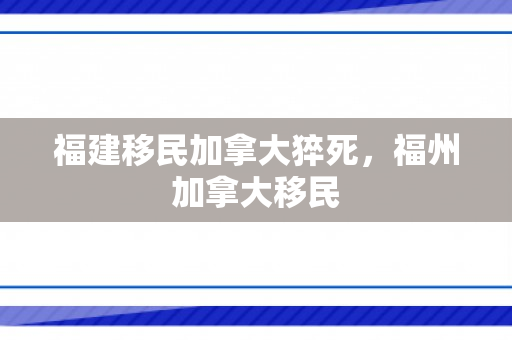 福建移民加拿大猝死，福州加拿大移民