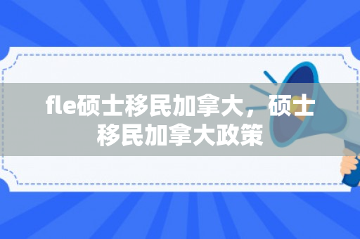 fle硕士移民加拿大，硕士移民加拿大政策