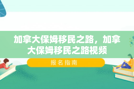 加拿大保姆移民之路，加拿大保姆移民之路视频