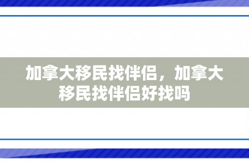 加拿大移民找伴侣，加拿大移民找伴侣好找吗