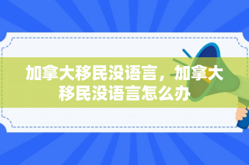 加拿大移民没语言，加拿大移民没语言怎么办
