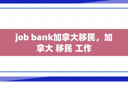 job bank加拿大移民，加拿大 移民 工作