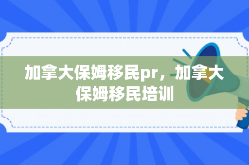 加拿大保姆移民pr，加拿大保姆移民培训