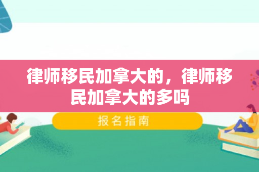 律师移民加拿大的，律师移民加拿大的多吗