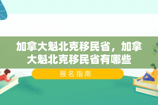 加拿大魁北克移民省，加拿大魁北克移民省有哪些