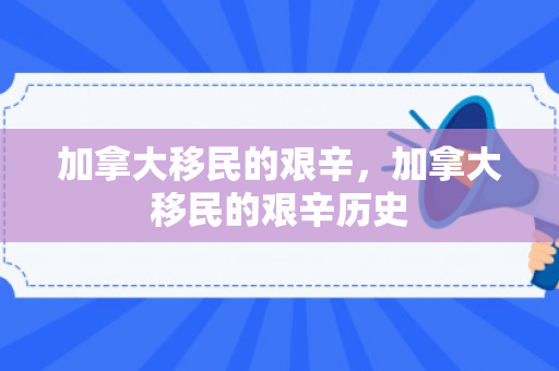 加拿大移民的艰辛，加拿大移民的艰辛历史