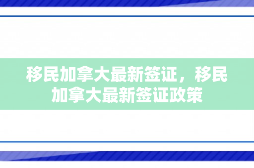 移民加拿大最新签证，移民加拿大最新签证政策