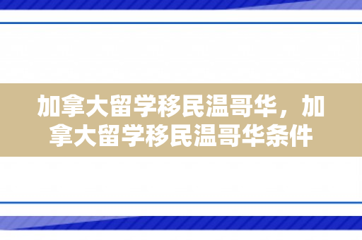 加拿大留学移民温哥华，加拿大留学移民温哥华条件