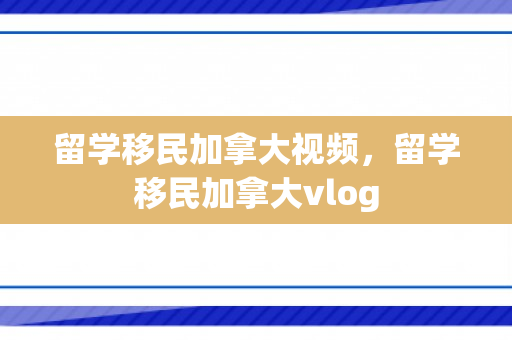 留学移民加拿大视频，留学移民加拿大vlog