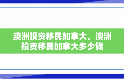 澳洲投资移民加拿大，澳洲投资移民加拿大多少钱