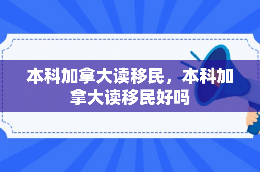 本科加拿大读移民，本科加拿大读移民好吗