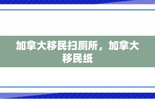 加拿大移民扫厕所，加拿大移民纸