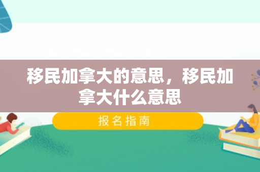 移民加拿大的意思，移民加拿大什么意思