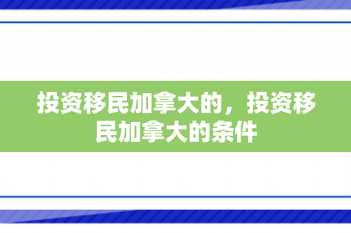 投资移民加拿大的，投资移民加拿大的条件