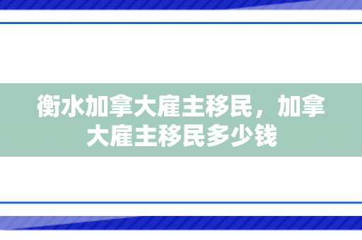 衡水加拿大雇主移民，加拿大雇主移民多少钱