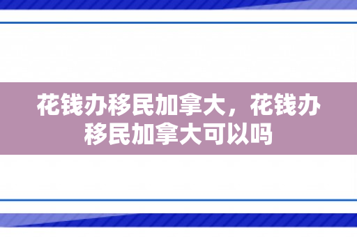 花钱办移民加拿大，花钱办移民加拿大可以吗