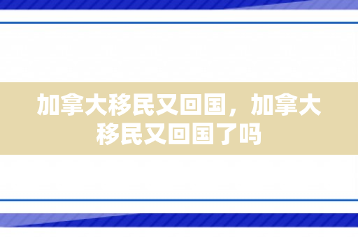 加拿大移民又回国，加拿大移民又回国了吗