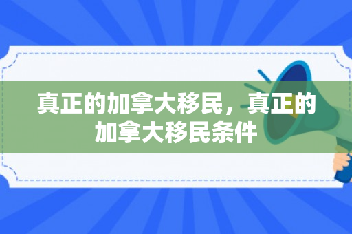 真正的加拿大移民，真正的加拿大移民条件